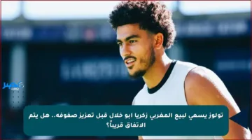 تولوز يسعى لبيع المغربي زكريا أبو خلال قبل تعزيز صفوفه.. هل يتم الاتفاق قريباً؟